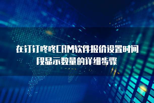在钉钉咚咚CRM软件报价设置时间段显示数量的详细步骤