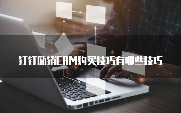 钉钉励销CRM购买技巧有哪些技巧