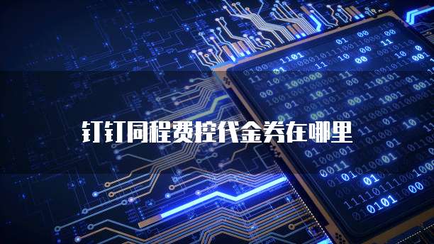 钉钉同程费控代金券在哪里