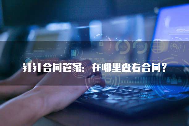 钉钉合同管家:在哪里查看合同?