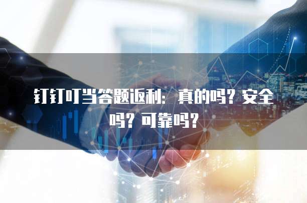 钉钉叮当答题返利：真的吗？安全吗？可靠吗？