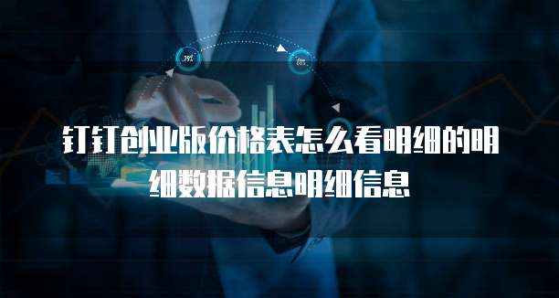 钉钉创业版价格表怎么看明细的明细数据信息明细信息