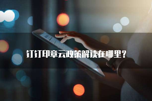 钉钉印章云政策解读在哪里?