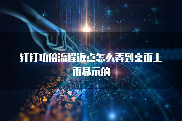 钉钉功倍流程返点怎么弄到桌面上面显示的
