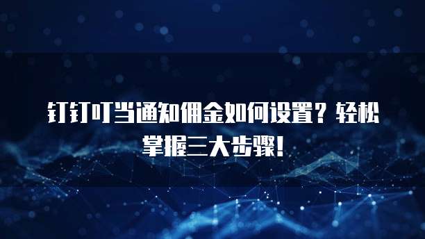 钉钉叮当通知佣金如何设置?轻松掌握三大步骤!