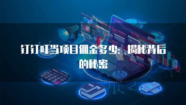 钉钉叮当项目佣金多少:揭秘背后的秘密