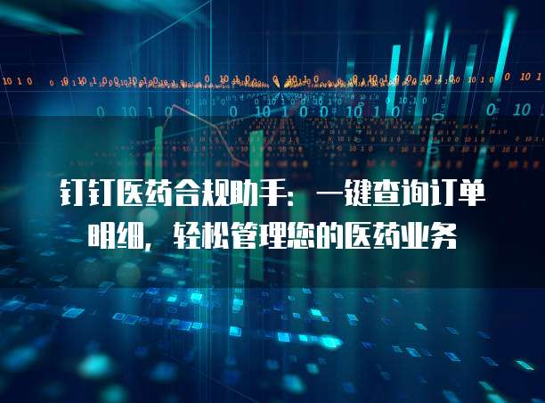 钉钉医药合规助手:一键查询订单明细,轻松管理您的医药业务