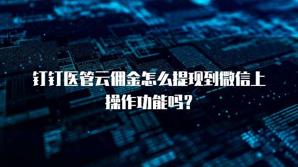 钉钉医管云佣金怎么提现到微信上操作功能吗?