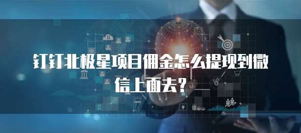 钉钉北极星项目佣金怎么提现到微信上面去?