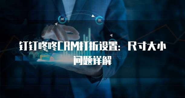 钉钉咚咚CRM打折设置:尺寸大小问题详解