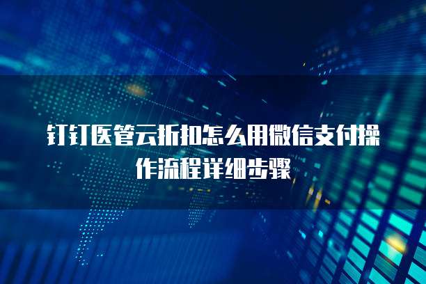 钉钉医管云折扣怎么用微信支付操作流程详细步骤