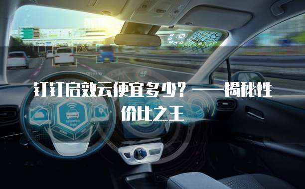 钉钉启效云便宜多少?——揭秘性价比之王