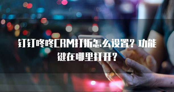 钉钉咚咚CRM打折怎么设置？功能键在哪里打开？