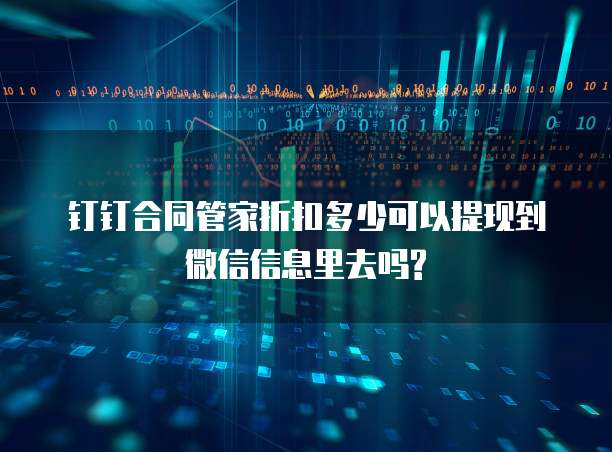钉钉合同管家折扣多少可以提现到微信信息里去吗?