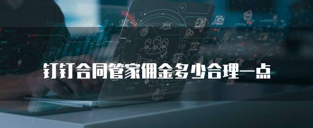 钉钉合同管家佣金多少合理一点