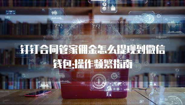 钉钉合同管家佣金怎么提现到微信钱包:操作频繁指南