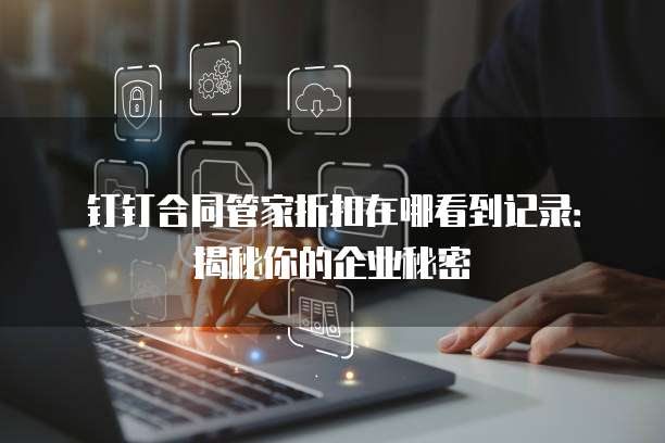 钉钉合同管家折扣在哪看到记录:揭秘你的企业秘密