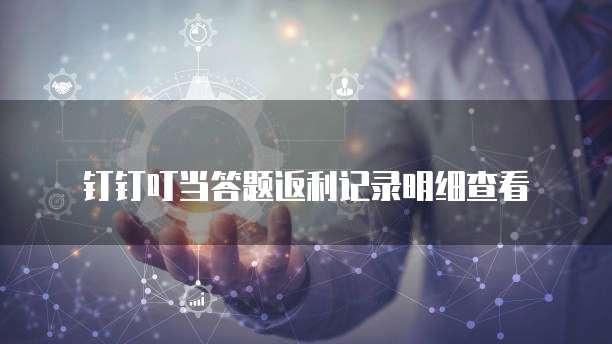 钉钉叮当答题返利记录明细查看