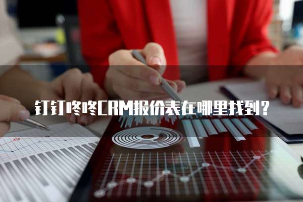 钉钉咚咚CRM报价表在哪里找到?