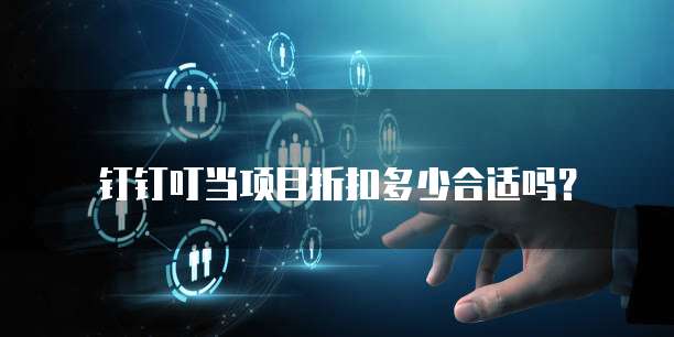 钉钉叮当项目折扣多少合适吗?