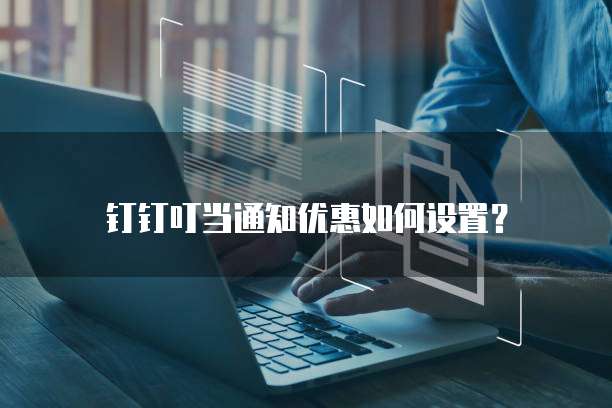 钉钉叮当通知优惠如何设置?