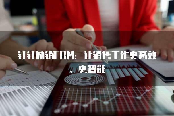 钉钉励销CRM:让销售工作更高效、更智能