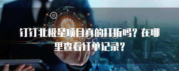 钉钉北极星项目真的打折吗？在哪里查看订单记录？