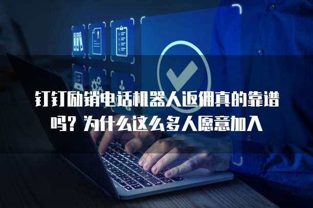 钉钉励销电话机器人返佣真的靠谱吗？为什么这么多人愿意加入