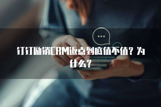 钉钉励销CRM返点到底值不值?为什么?