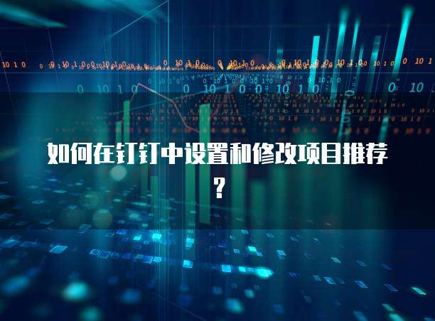 如何在钉钉中设置和修改项目推荐?