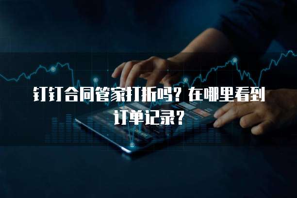 钉钉合同管家打折吗?在哪里看到订单记录?