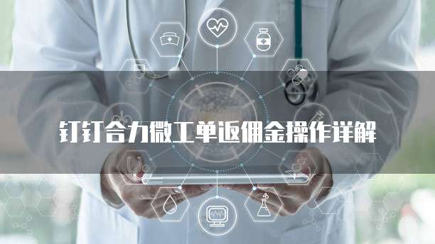 钉钉合力微工单返佣金操作详解