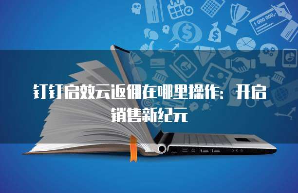 钉钉启效云返佣在哪里操作:开启销售新纪元
