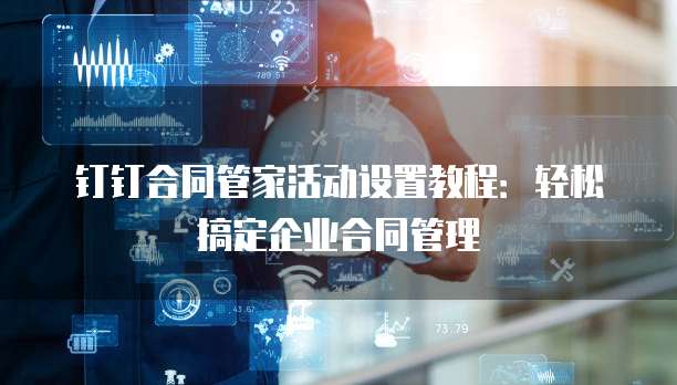 钉钉合同管家活动设置教程：轻松搞定企业合同管理