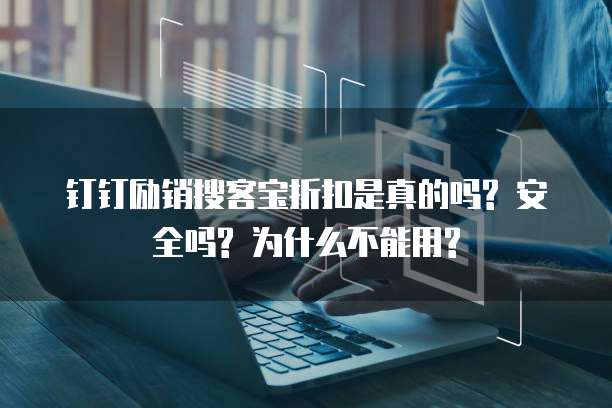 钉钉励销搜客宝折扣是真的吗? 安全吗? 为什么不能用?