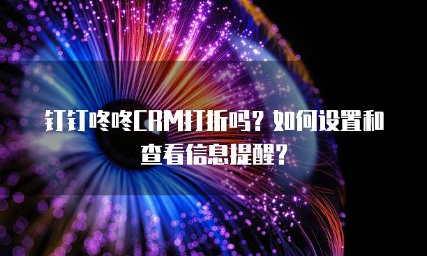 钉钉咚咚CRM打折吗?如何设置和查看信息提醒?