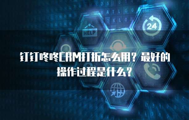 钉钉咚咚CRM打折怎么用?最好的操作过程是什么?