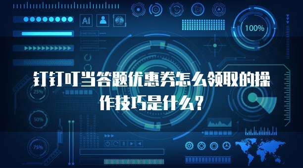 钉钉叮当答题优惠券怎么领取的操作技巧是什么?