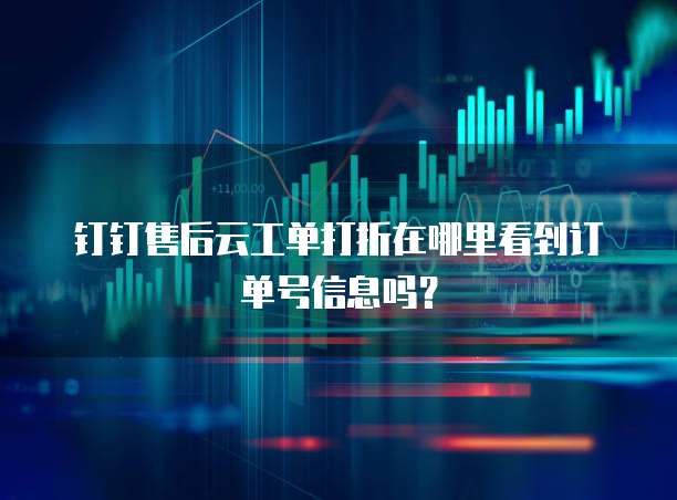 钉钉售后云工单打折在哪里看到订单号信息吗?