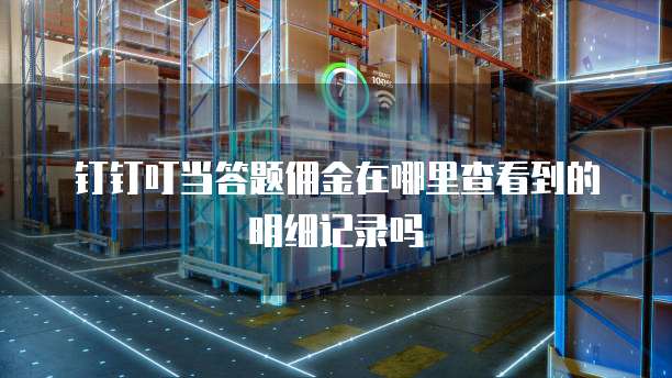 钉钉叮当答题佣金在哪里查看到的明细记录吗