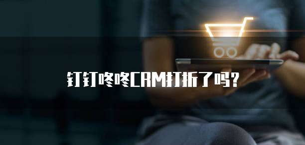 钉钉咚咚CRM打折了吗?