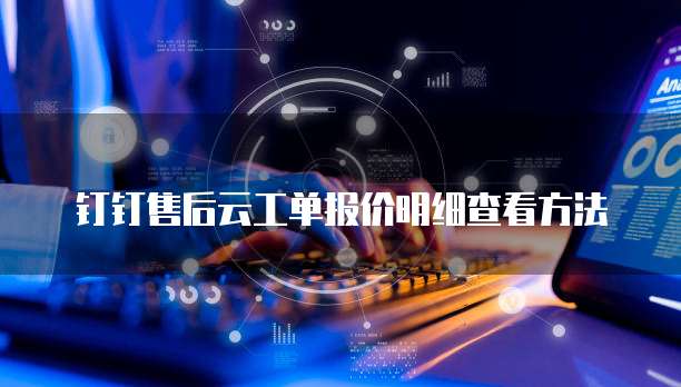 钉钉售后云工单报价明细查看方法