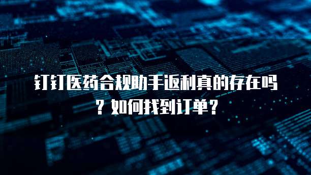钉钉医药合规助手返利真的存在吗?如何找到订单?