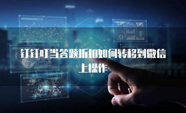 钉钉叮当答题折扣如何转移到微信上操作