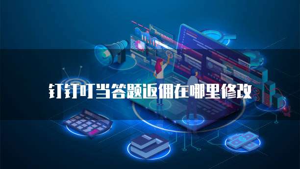 钉钉叮当答题返佣在哪里修改
