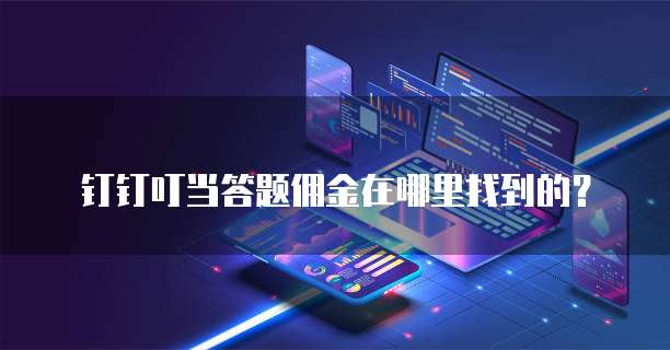 钉钉叮当答题佣金在哪里找到的？