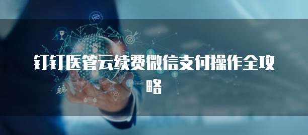 钉钉医管云续费微信支付操作全攻略