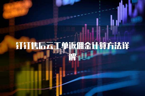钉钉售后云工单返佣金计算方法详解