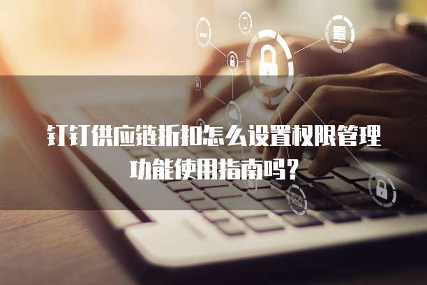 钉钉供应链折扣怎么设置权限管理功能使用指南吗?