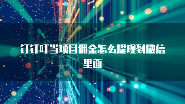 钉钉叮当项目佣金怎么提现到微信里面